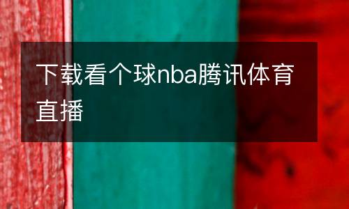 下载看个球nba腾讯体育直播