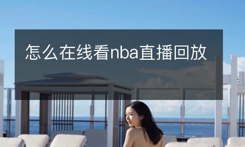 怎么在线看nba直播回放